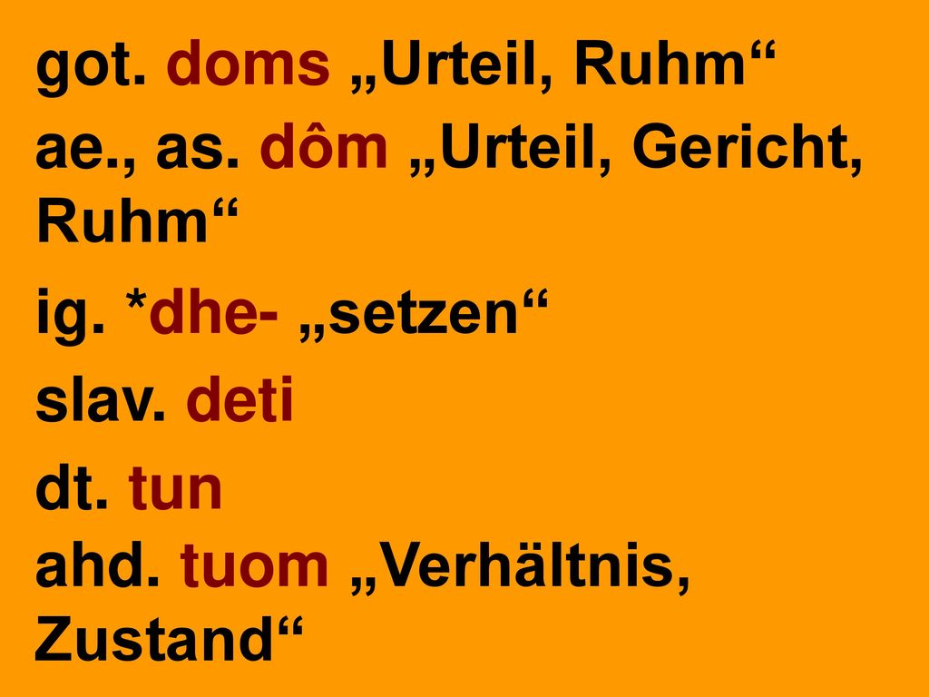 got. doms „Urteil, Ruhm ae., as. dôm „Urteil, Gericht, Ruhm ig. *dhe- „setzen slav. deti. dt. tun.