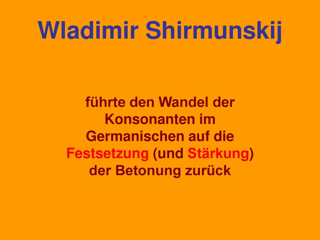 Wladimir Shirmunskij führte den Wandel der Konsonanten im Germanischen auf die Festsetzung (und Stärkung) der Betonung zurück.