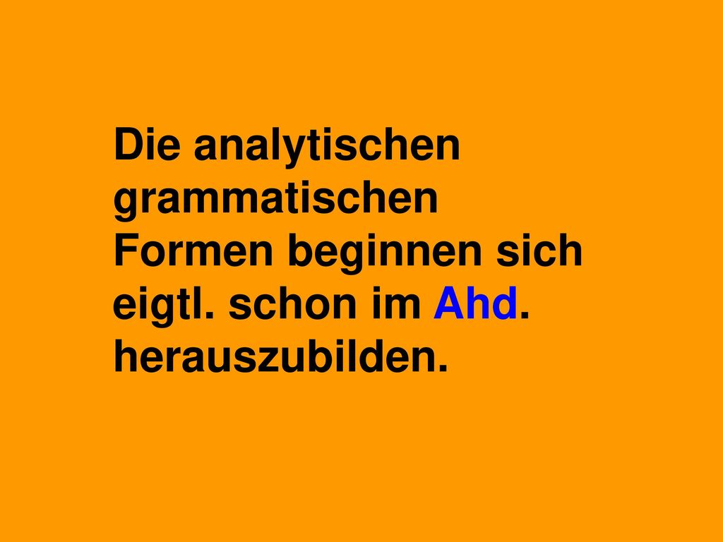 Die analytischen grammatischen Formen beginnen sich eigtl. schon im Ahd. herauszubilden.