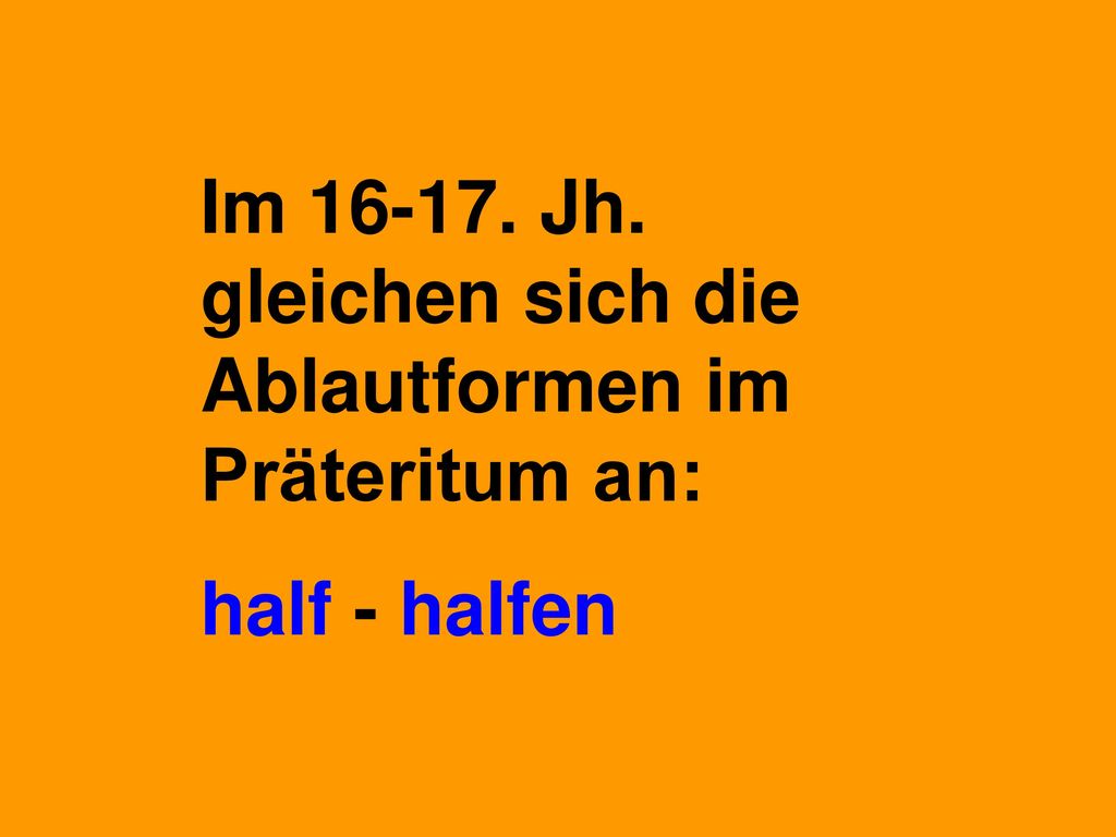 Im Jh. gleichen sich die Ablautformen im Präteritum an: