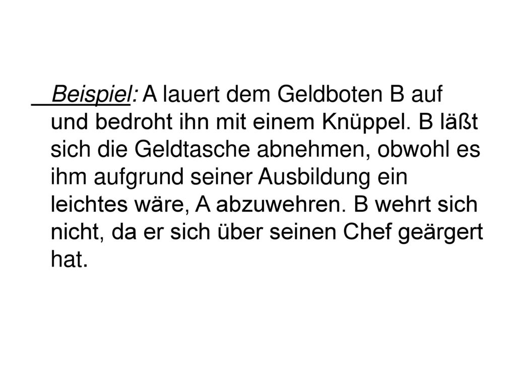 Beispiel: A lauert dem Geldboten B auf und bedroht ihn mit einem Knüppel.