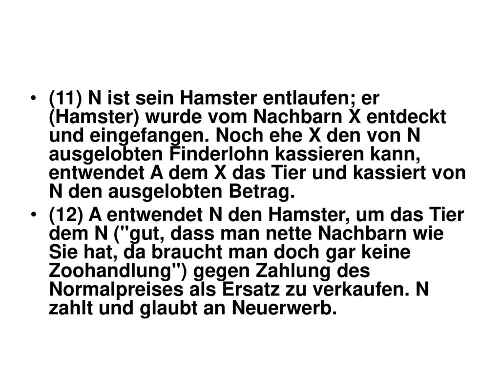 (11) N ist sein Hamster entlaufen; er (Hamster) wurde vom Nachbarn X entdeckt und eingefangen. Noch ehe X den von N ausgelobten Finderlohn kassieren kann, entwendet A dem X das Tier und kassiert von N den ausgelobten Betrag.