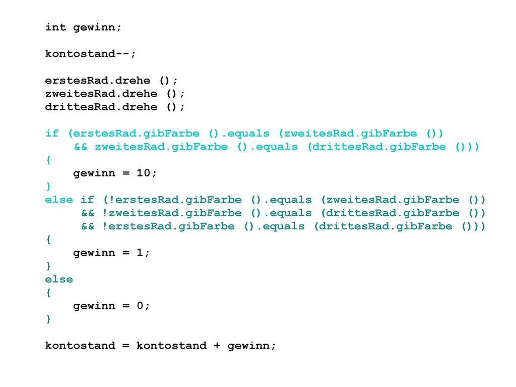 int gewinn; kontostand--; erstesRad.drehe (); zweitesRad.drehe (); drittesRad.drehe (); if (erstesRad.gibFarbe ().equals (zweitesRad.gibFarbe ())