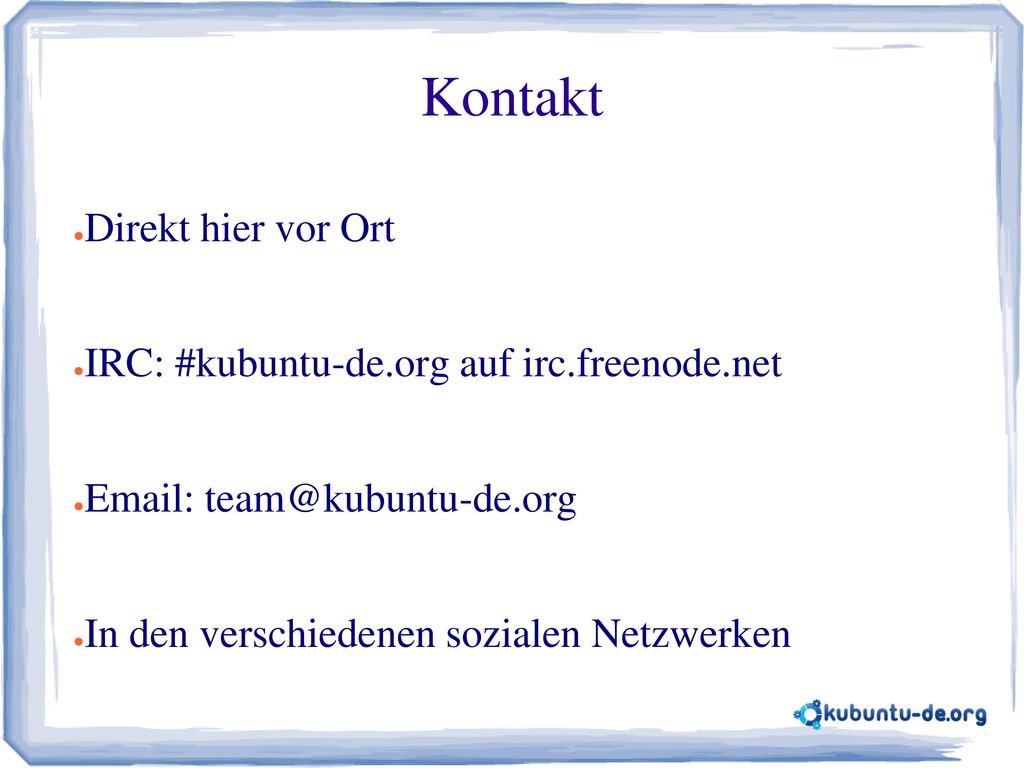 Kontakt Direkt hier vor Ort IRC: #kubuntu-de.org auf irc.freenode.net