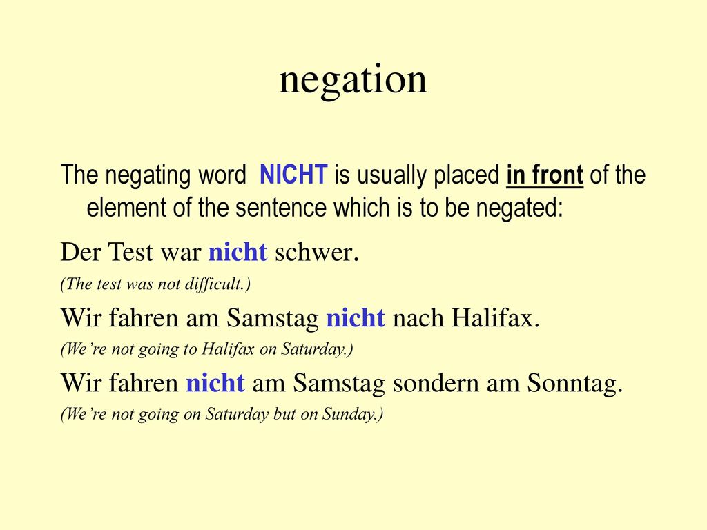 negation The negating word NICHT is usually placed in front of the element of the sentence which is to be negated:
