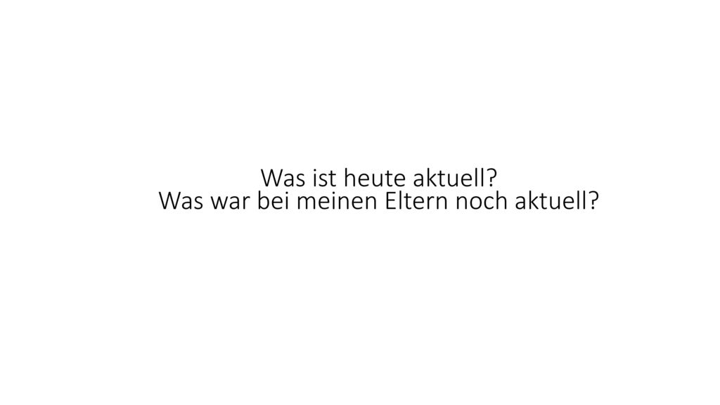 Was ist heute aktuell Was war bei meinen Eltern noch aktuell