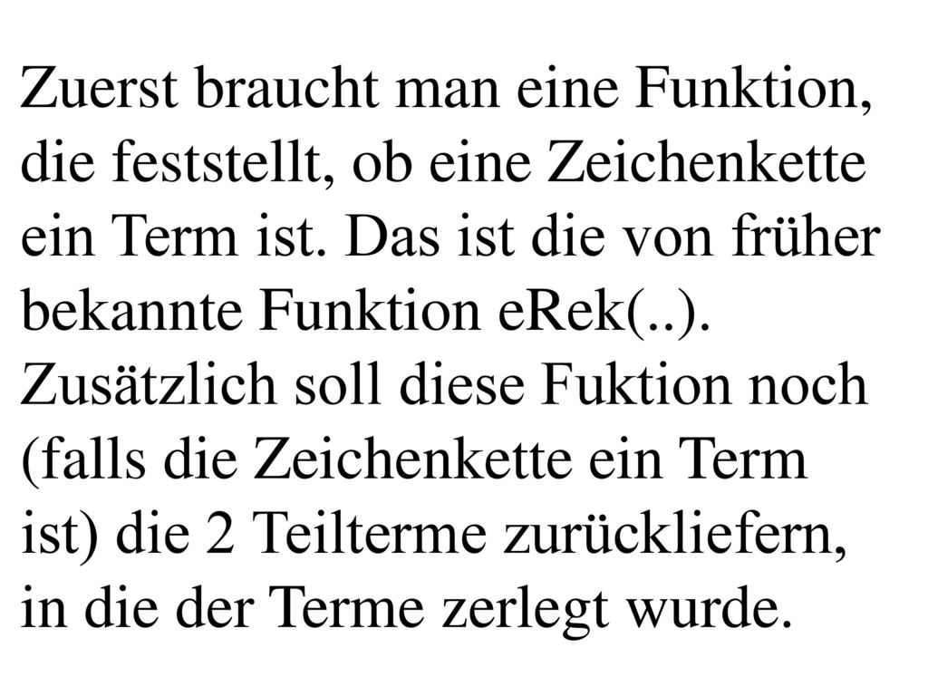 Zuerst braucht man eine Funktion, die feststellt, ob eine Zeichenkette ein Term ist. Das ist die von früher bekannte Funktion eRek(..).