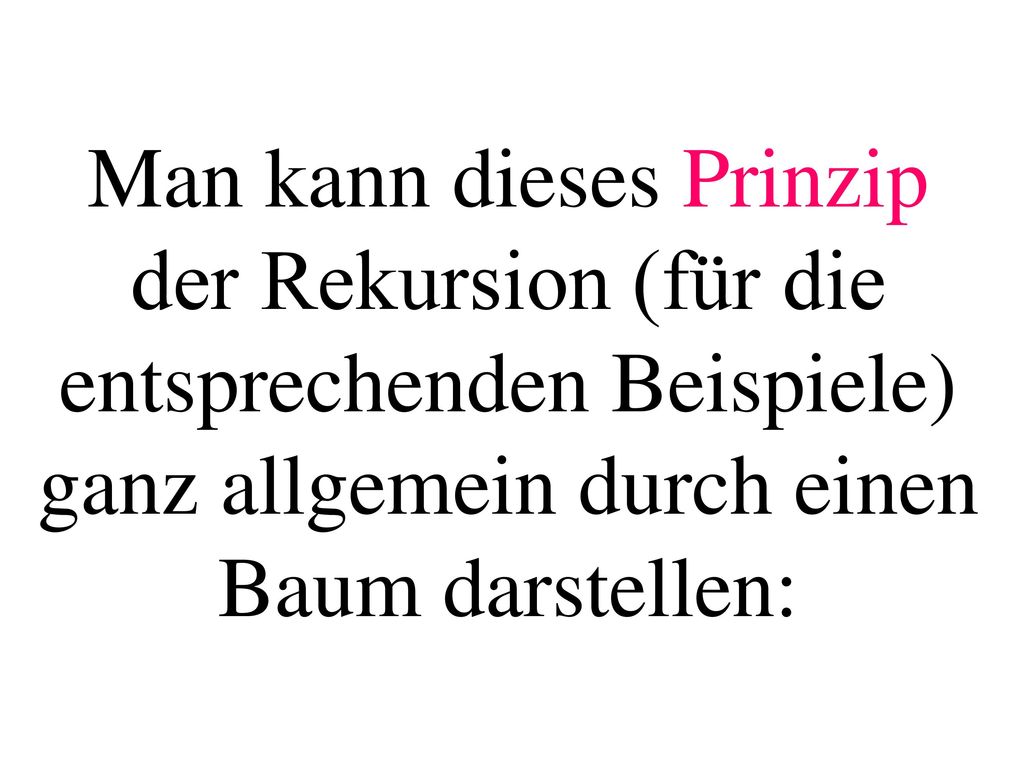 Man kann dieses Prinzip der Rekursion (für die entsprechenden Beispiele) ganz allgemein durch einen Baum darstellen: