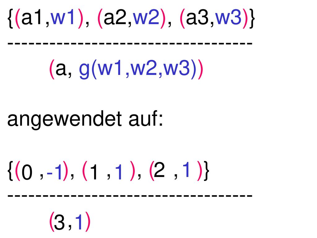 {(a1,w1), (a2,w2), (a3,w3)} (a, g(w1,w2,w3)) angewendet auf: {( , ), ( , ), ( , )}