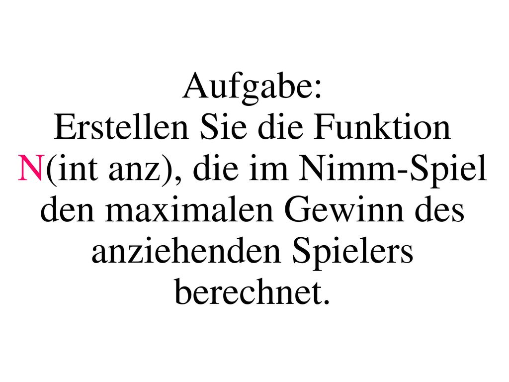 Aufgabe: Erstellen Sie die Funktion N(int anz), die im Nimm-Spiel den maximalen Gewinn des anziehenden Spielers berechnet.