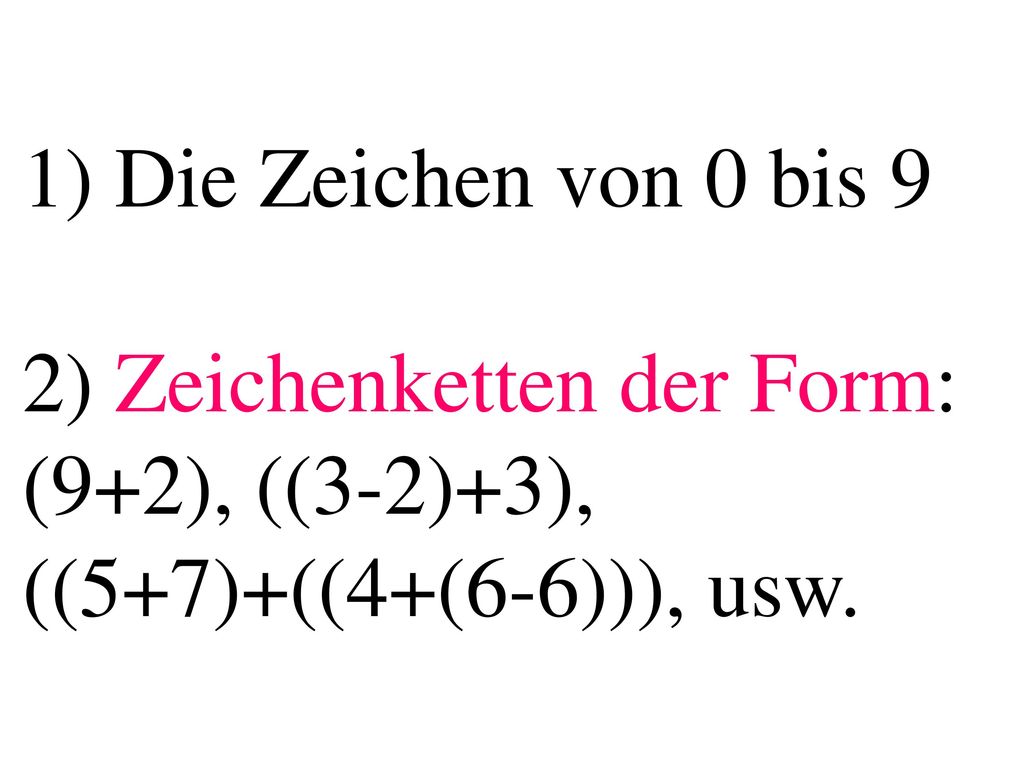 1) Die Zeichen von 0 bis 9 2) Zeichenketten der Form: (9+2), ((3-2)+3), ((5+7)+((4+(6-6))), usw.