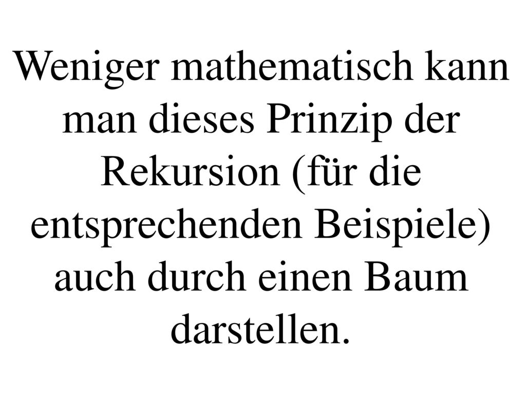 Weniger mathematisch kann man dieses Prinzip der Rekursion (für die entsprechenden Beispiele) auch durch einen Baum darstellen.
