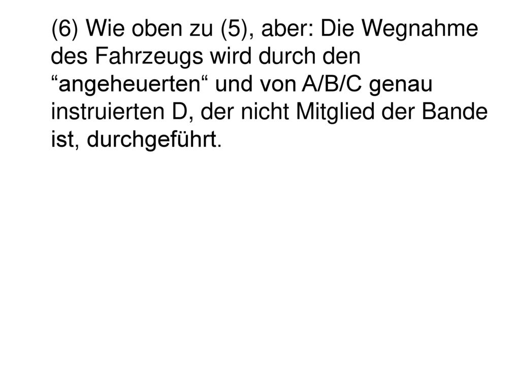 (6) Wie oben zu (5), aber: Die Wegnahme des Fahrzeugs wird durch den angeheuerten und von A/B/C genau instruierten D, der nicht Mitglied der Bande ist, durchgeführt.