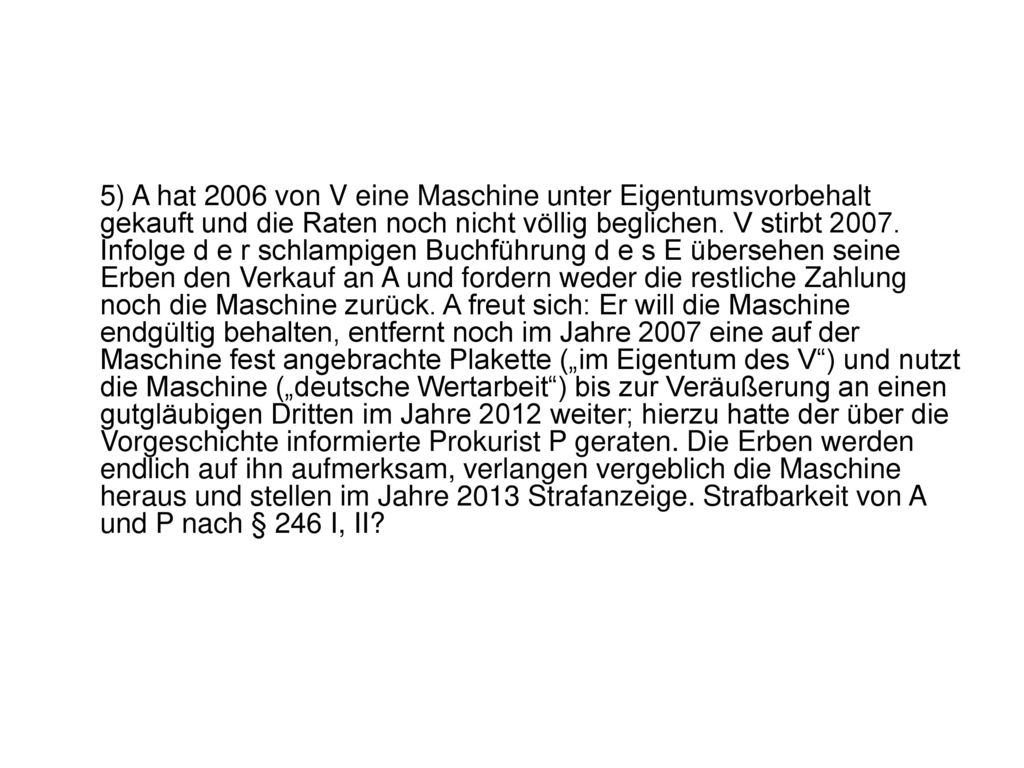 5) A hat 2006 von V eine Maschine unter Eigentumsvorbehalt gekauft und die Raten noch nicht völlig beglichen.