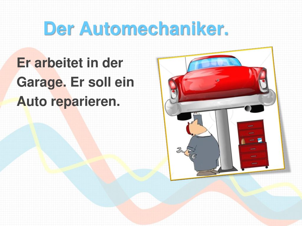 Der Automechaniker. Er arbeitet in der Garage. Er soll ein