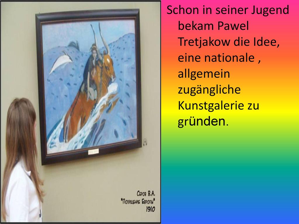 Schon in seiner Jugend bekam Pawel Tretjakow die Idee, eine nationale , allgemein zugängliche Kunstgalerie zu gründen.