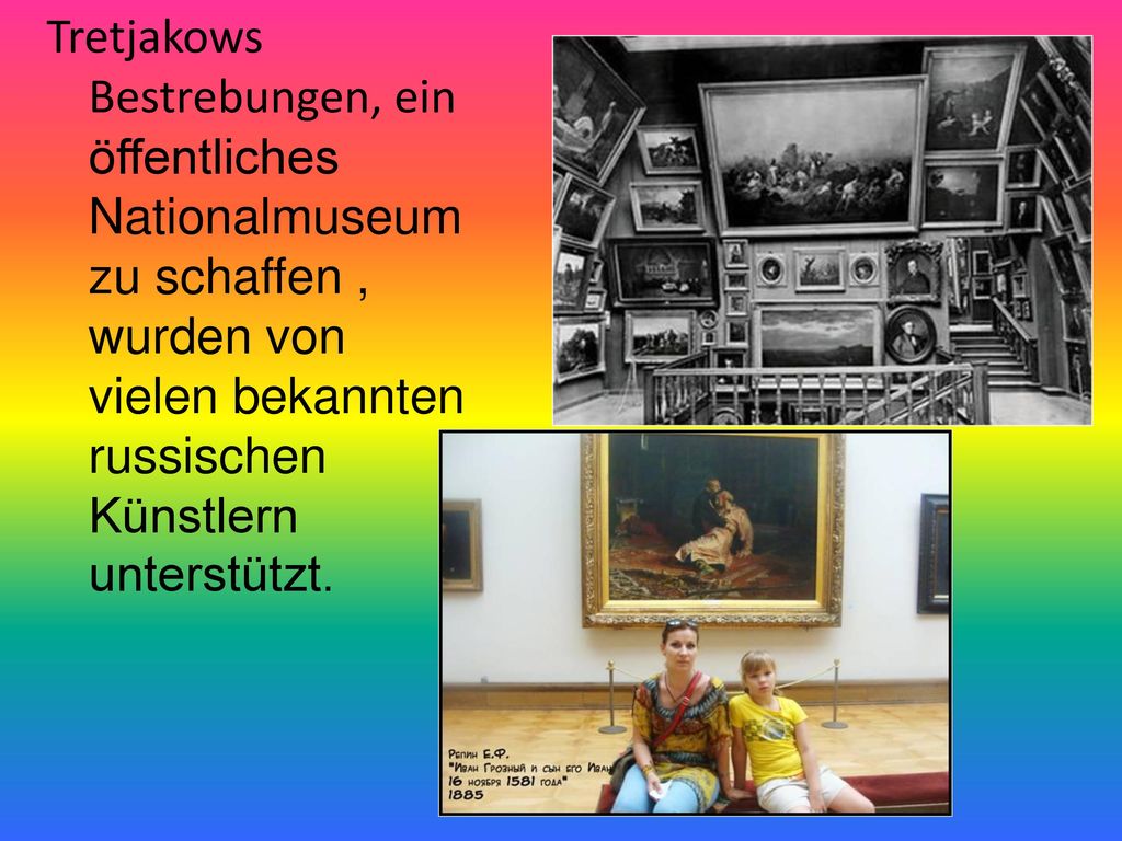 Tretjakows Bestrebungen, ein öffentliches Nationalmuseum zu schaffen , wurden von vielen bekannten russischen Künstlern unterstützt.