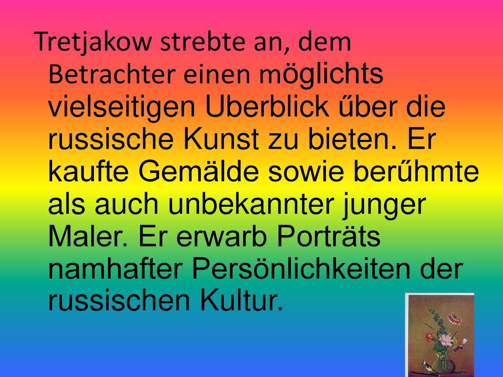 Tretjakow strebte an, dem Betrachter einen möglichts vielseitigen Uberblick űber die russische Kunst zu bieten.
