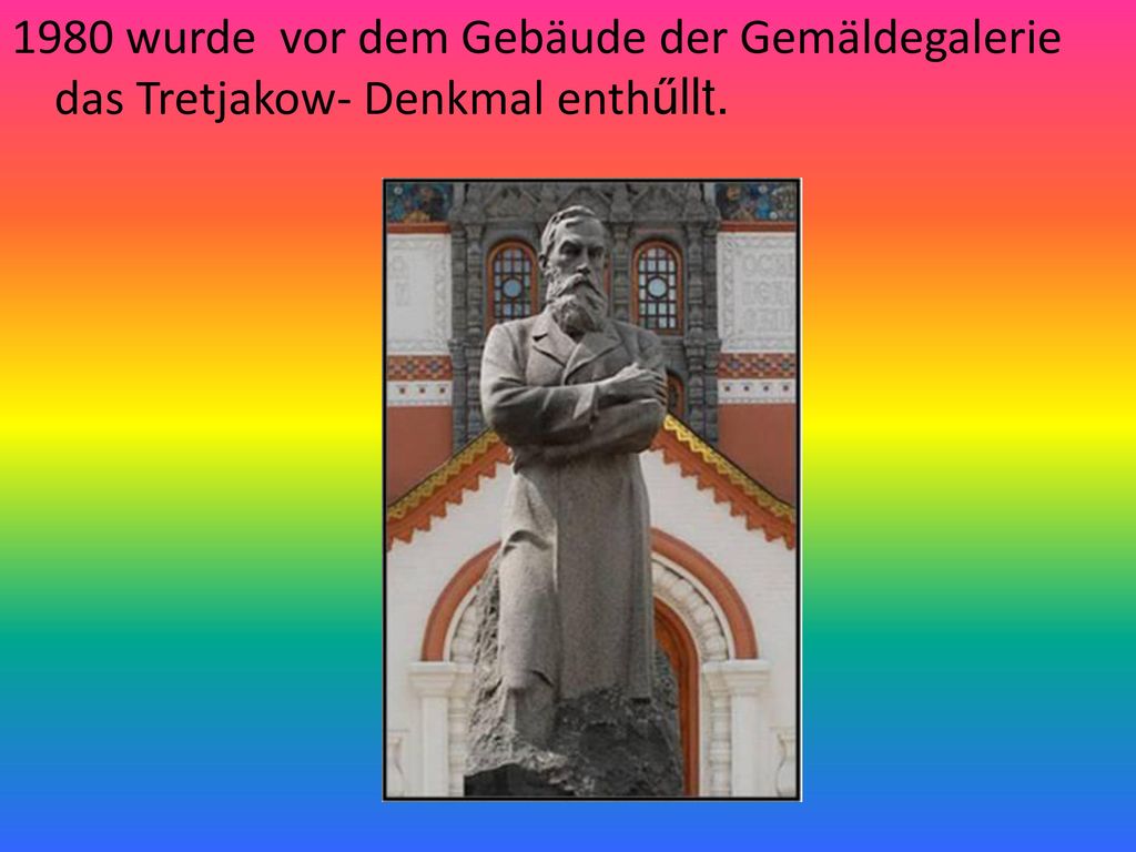 1980 wurde vor dem Gebäude der Gemäldegalerie das Tretjakow- Denkmal enthűllt.