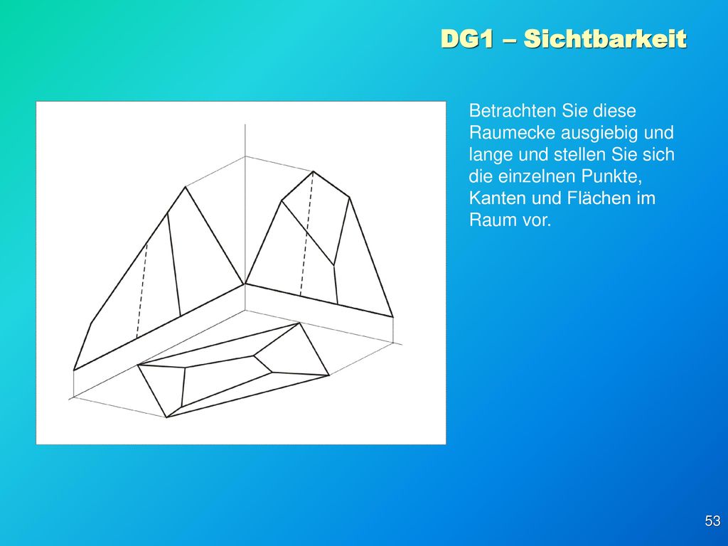 DG1 – Sichtbarkeit Betrachten Sie diese Raumecke ausgiebig und lange und stellen Sie sich die einzelnen Punkte, Kanten und Flächen im Raum vor.