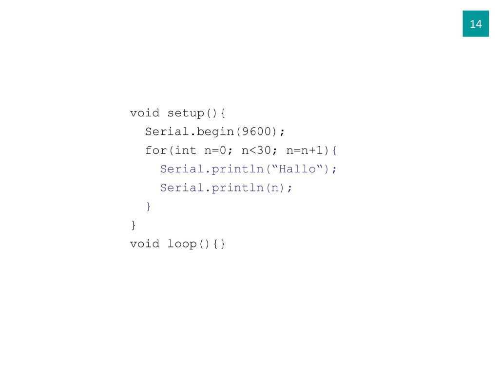 14 void setup(){ Serial.begin(9600); for(int n=0; n<30; n=n+1){ Serial.println( Hallo ); Serial.println(n);