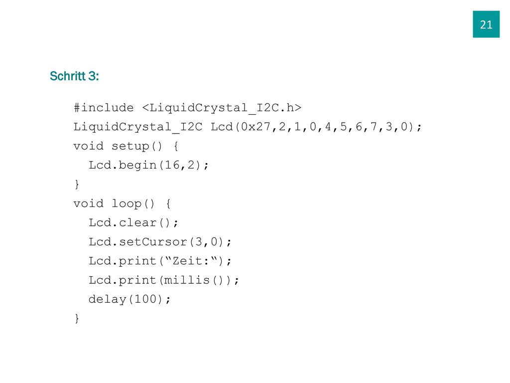 21 Schritt 3: #include <LiquidCrystal_I2C.h> LiquidCrystal_I2C Lcd(0x27,2,1,0,4,5,6,7,3,0); void setup() {