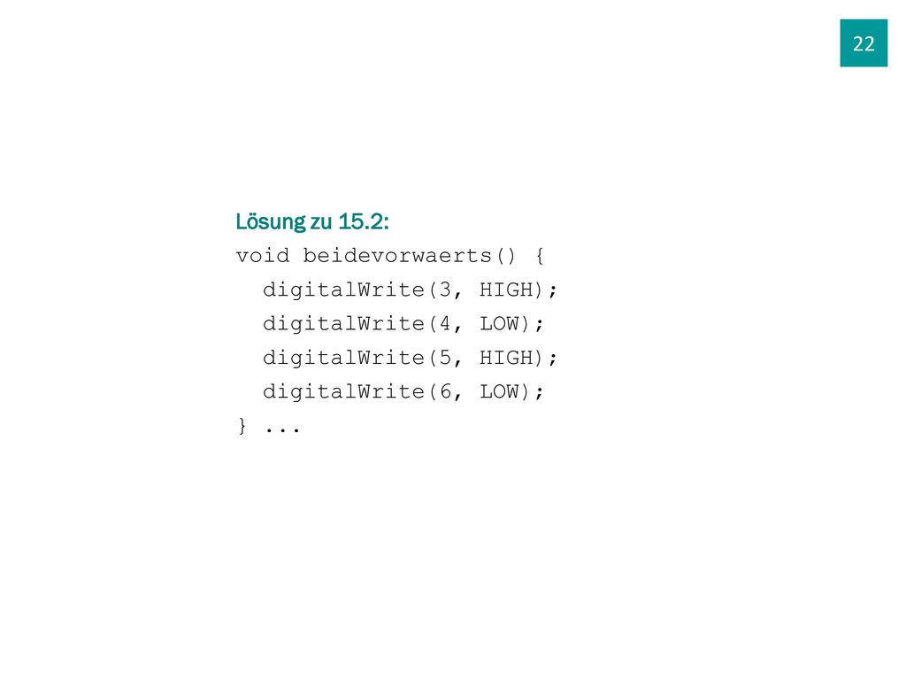 22 Lösung zu 15.2: void beidevorwaerts() { digitalWrite(3, HIGH); digitalWrite(4, LOW); digitalWrite(5, HIGH);