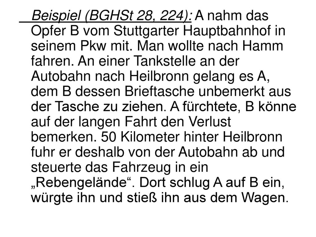 Beispiel (BGHSt 28, 224): A nahm das Opfer B vom Stuttgarter Hauptbahnhof in seinem Pkw mit.