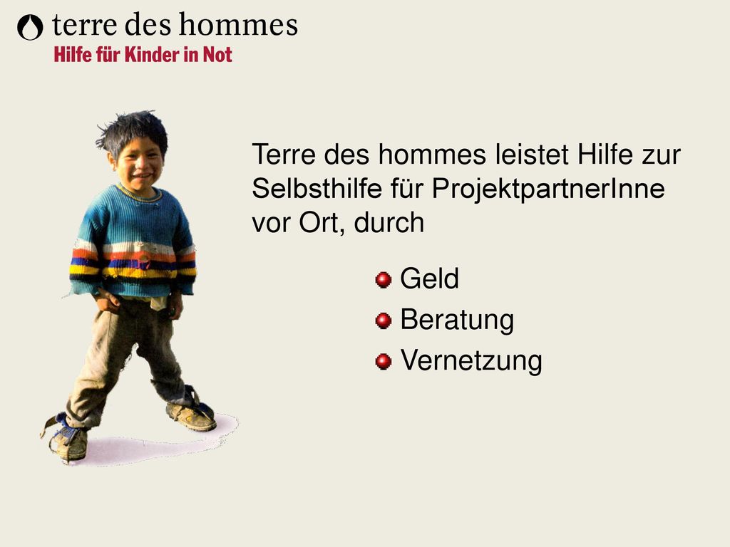 Terre des hommes leistet Hilfe zur Selbsthilfe für ProjektpartnerInne vor Ort, durch