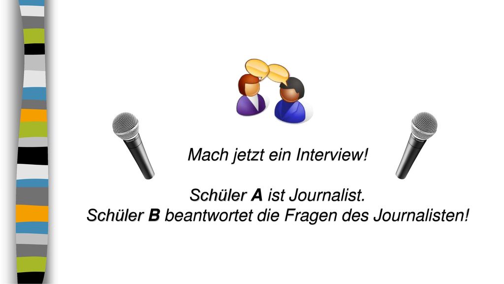 Mach jetzt ein Interview! Schüler A ist Journalist.