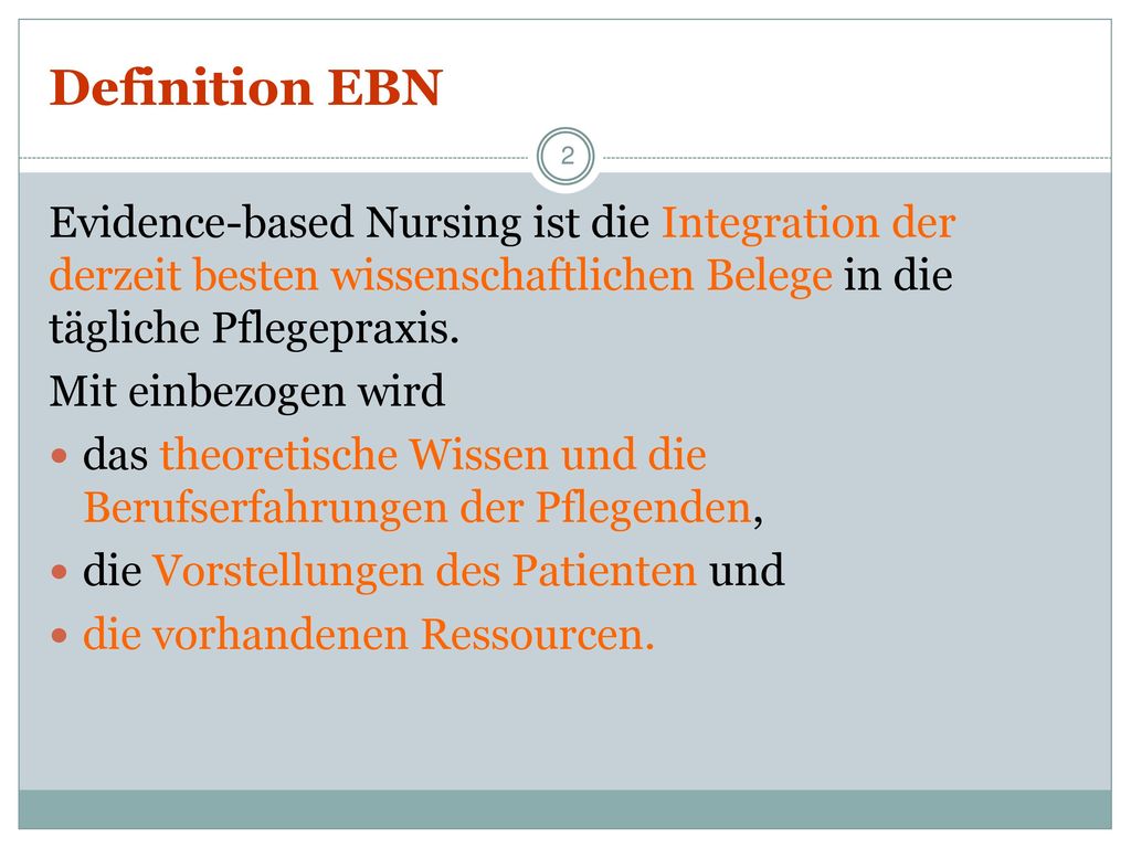 Definition EBN Evidence-based Nursing ist die Integration der derzeit besten wissenschaftlichen Belege in die tägliche Pflegepraxis.