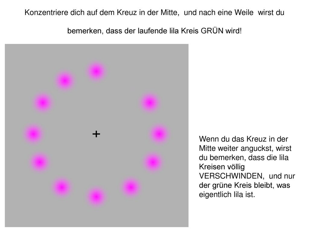 Konzentriere dich auf dem Kreuz in der Mitte, und nach eine Weile wirst du bemerken, dass der laufende lila Kreis GRÜN wird!