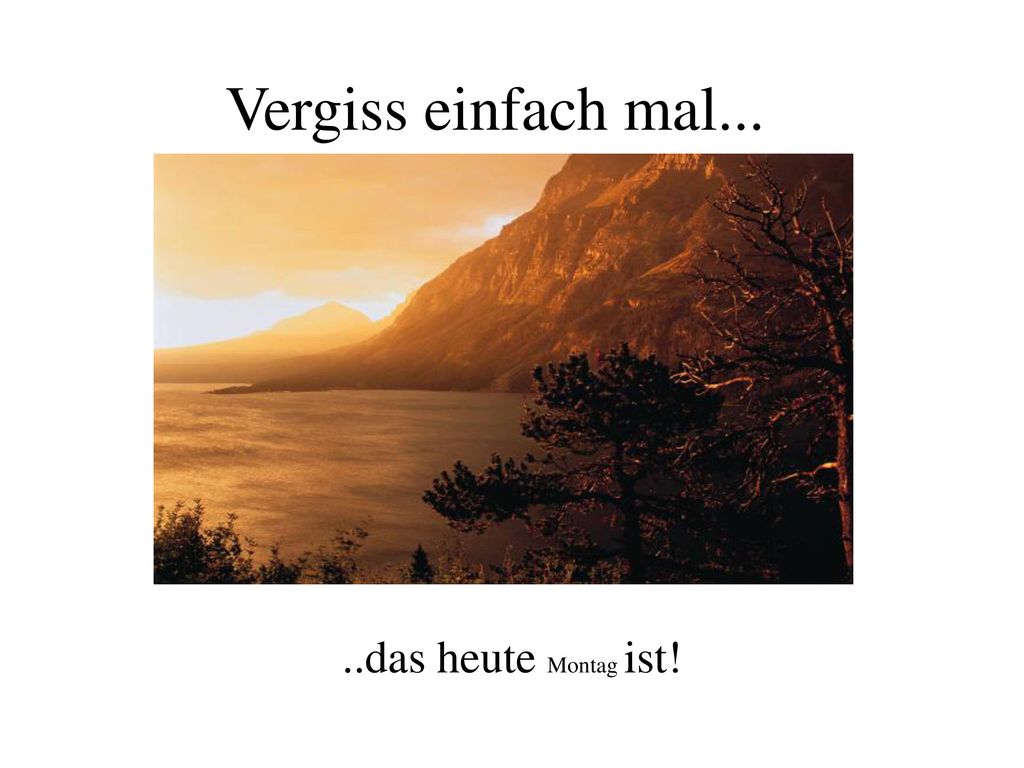 Vergiss einfach mal... ..das heute Montag ist!