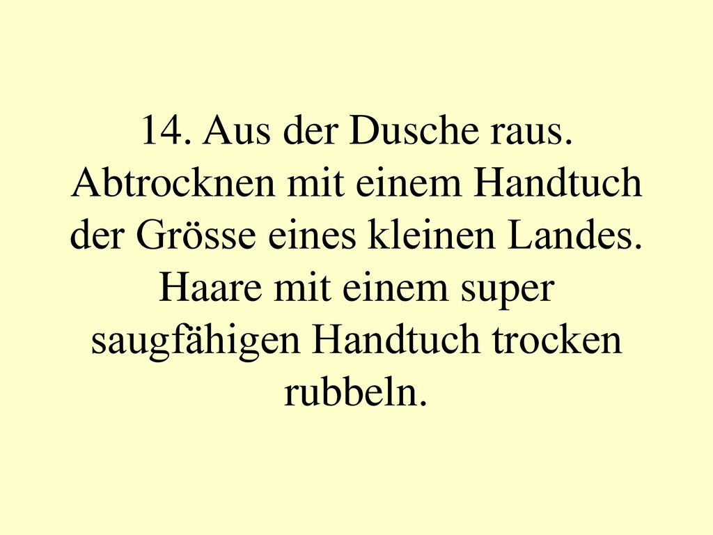 14. Aus der Dusche raus. Abtrocknen mit einem Handtuch der Grösse eines kleinen Landes.