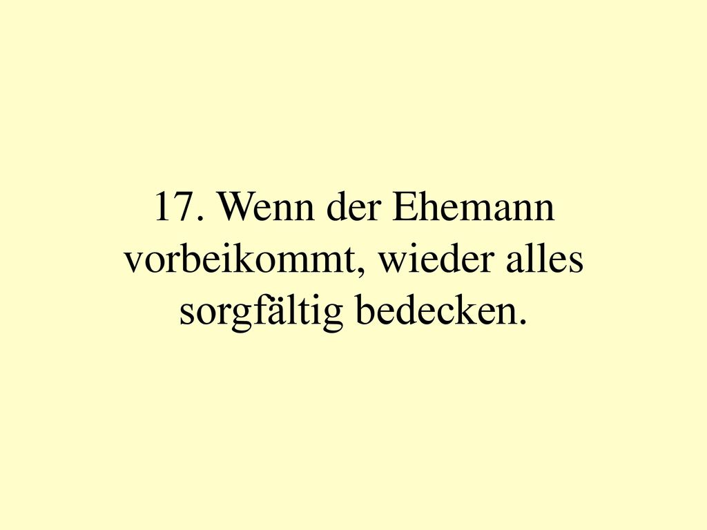 17. Wenn der Ehemann vorbeikommt, wieder alles sorgfältig bedecken.