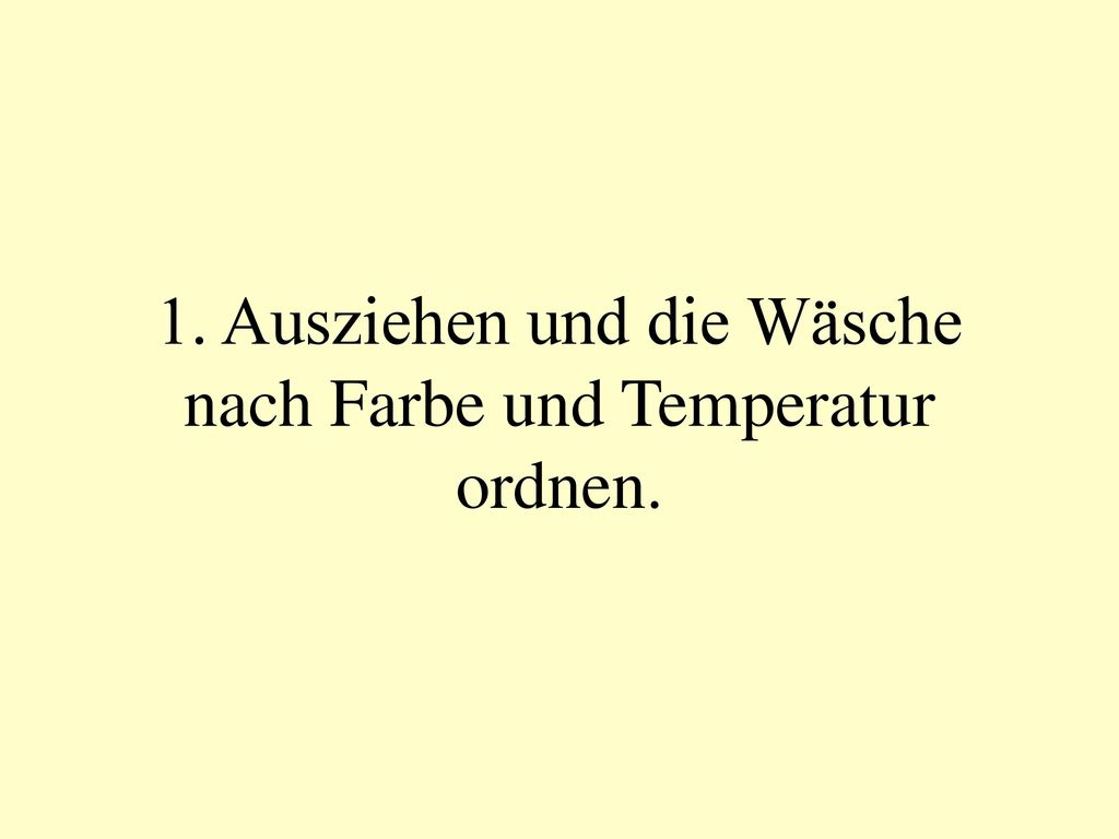 1. Ausziehen und die Wäsche nach Farbe und Temperatur ordnen.