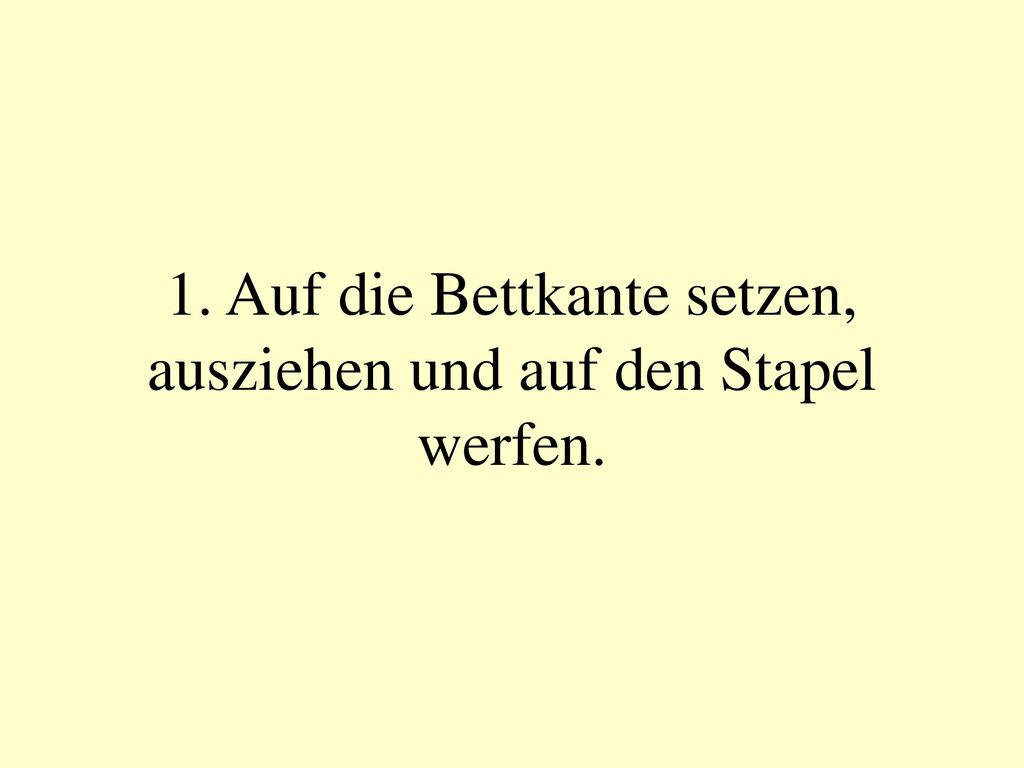 1. Auf die Bettkante setzen, ausziehen und auf den Stapel werfen.