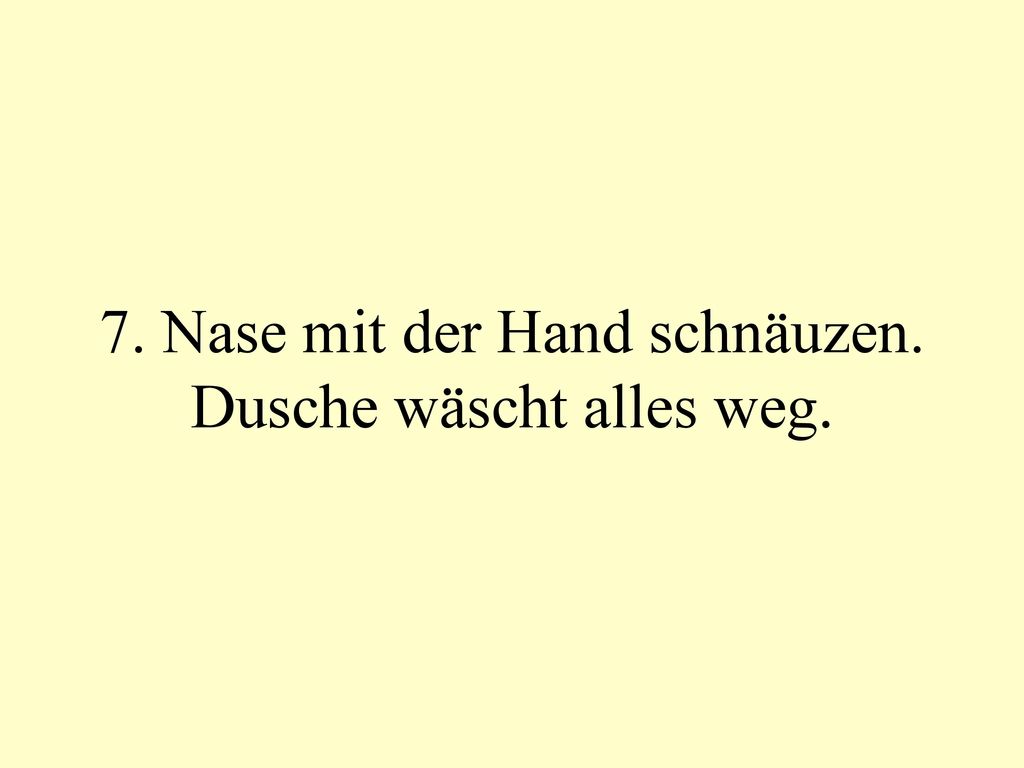 7. Nase mit der Hand schnäuzen. Dusche wäscht alles weg.