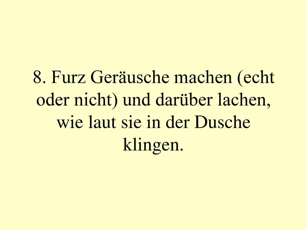 8. Furz Geräusche machen (echt oder nicht) und darüber lachen, wie laut sie in der Dusche klingen.