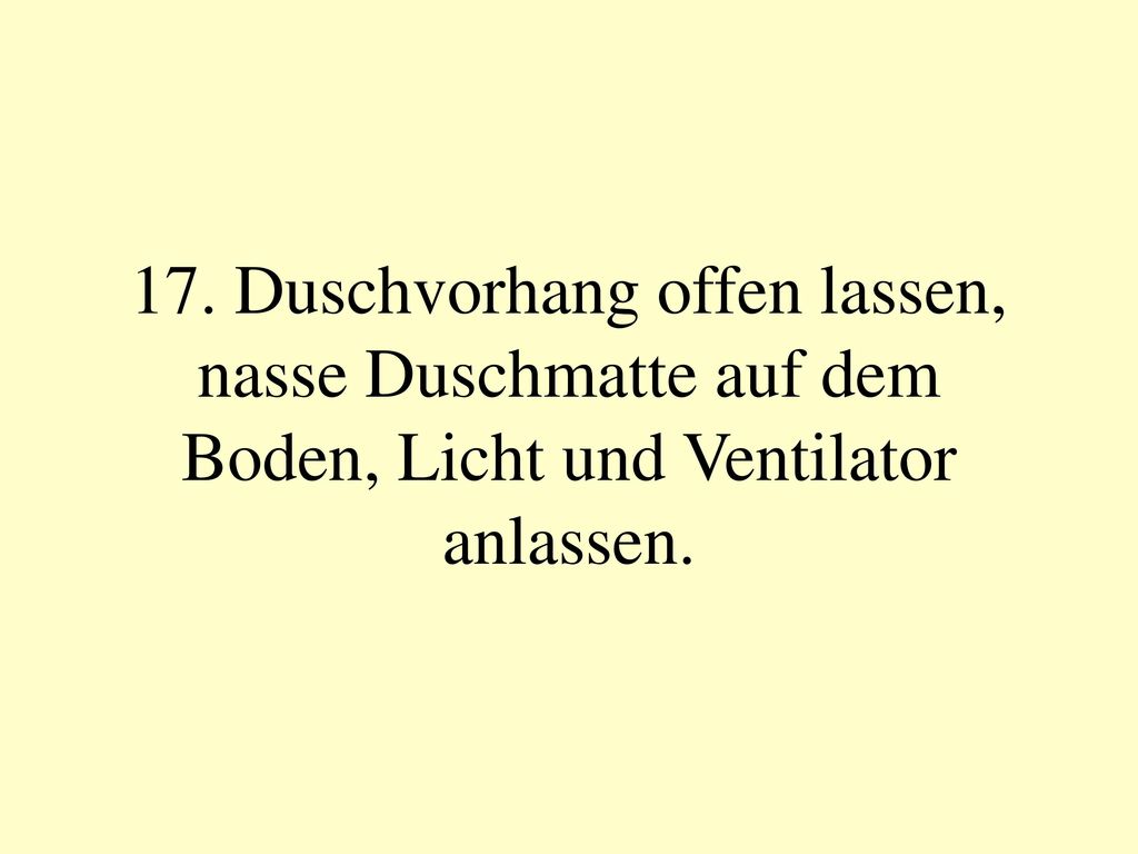 17. Duschvorhang offen lassen, nasse Duschmatte auf dem Boden, Licht und Ventilator anlassen.
