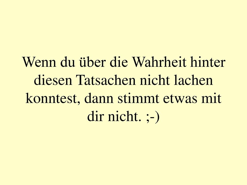 Wenn du über die Wahrheit hinter diesen Tatsachen nicht lachen konntest, dann stimmt etwas mit dir nicht.