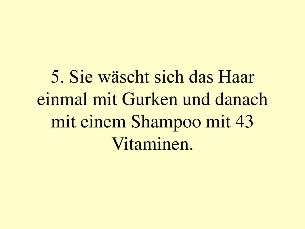 5. Sie wäscht sich das Haar einmal mit Gurken und danach mit einem Shampoo mit 43 Vitaminen.