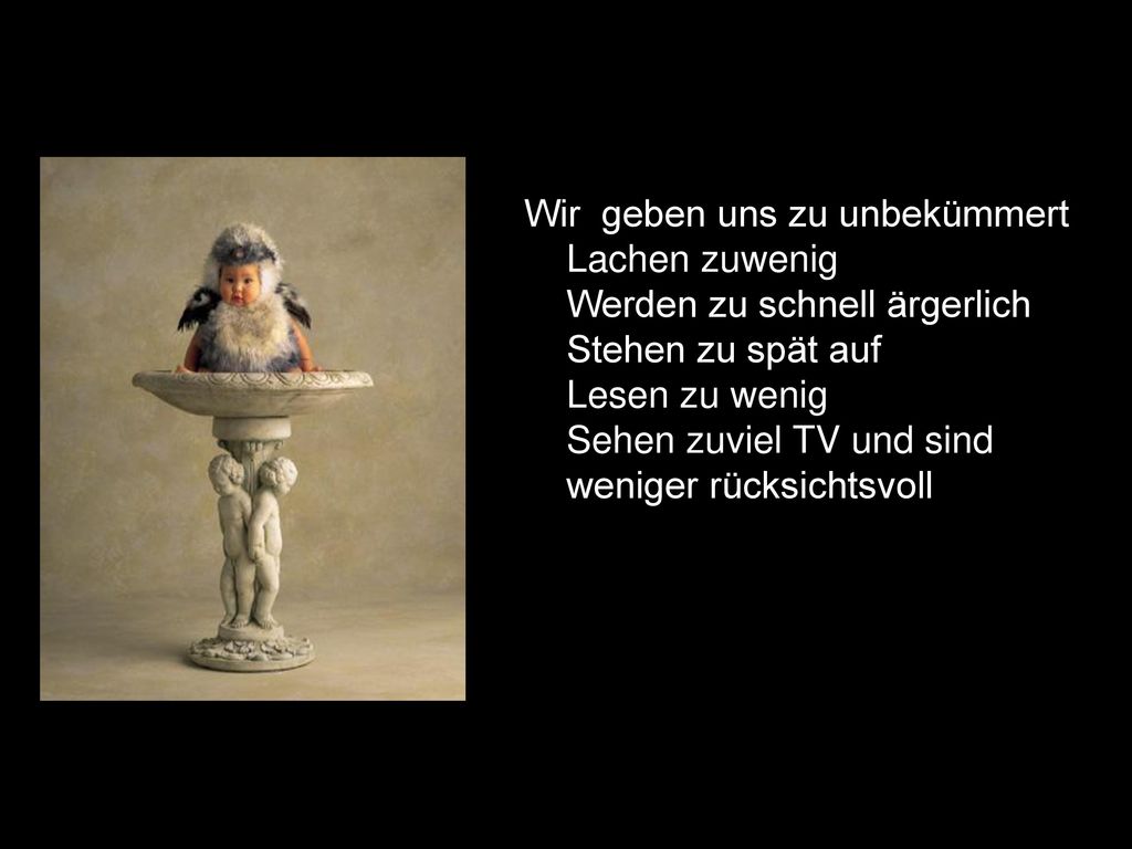 Wir geben uns zu unbekümmert Lachen zuwenig Werden zu schnell ärgerlich Stehen zu spät auf Lesen zu wenig Sehen zuviel TV und sind weniger rücksichtsvoll