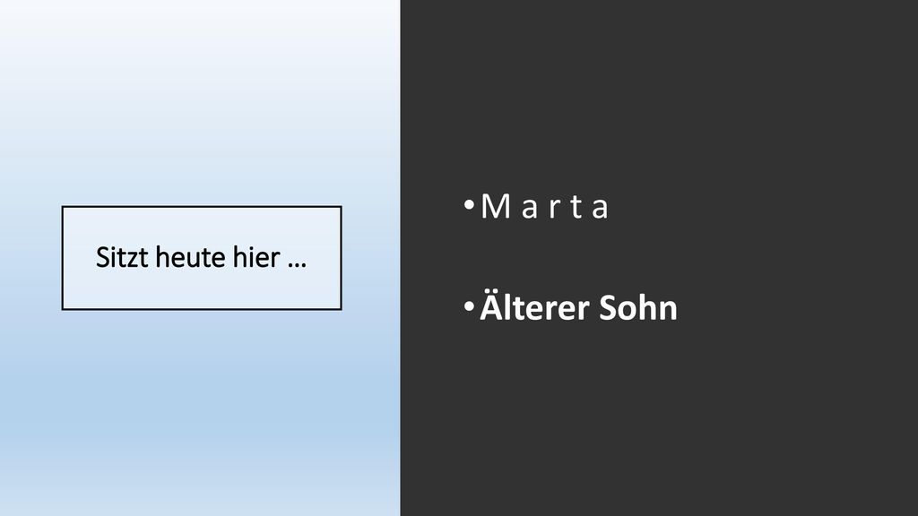 M a r t a Älterer Sohn Sitzt heute hier …