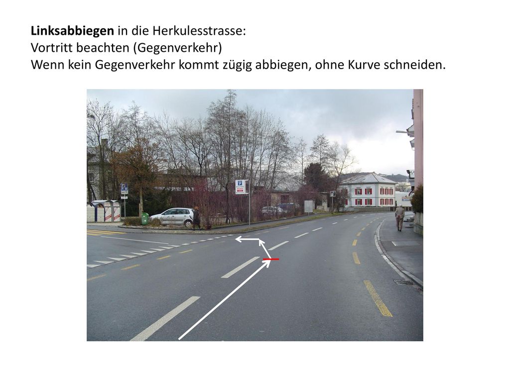 Linksabbiegen in die Herkulesstrasse: Vortritt beachten (Gegenverkehr) Wenn kein Gegenverkehr kommt zügig abbiegen, ohne Kurve schneiden.
