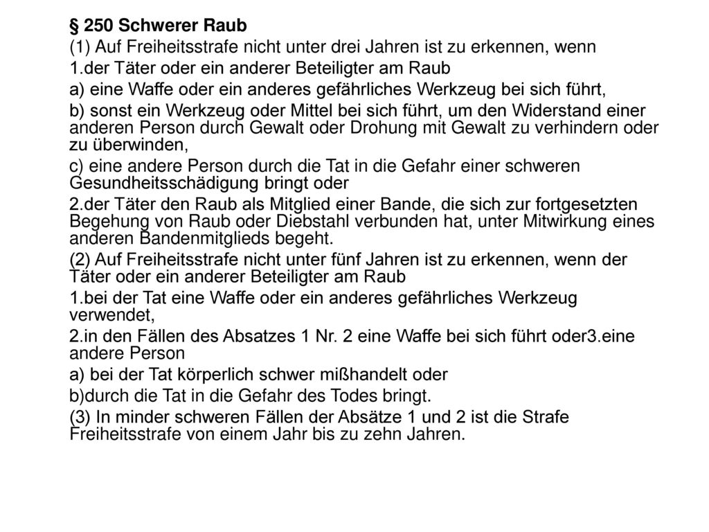 § 250 Schwerer Raub (1) Auf Freiheitsstrafe nicht unter drei Jahren ist zu erkennen, wenn. 1.der Täter oder ein anderer Beteiligter am Raub.
