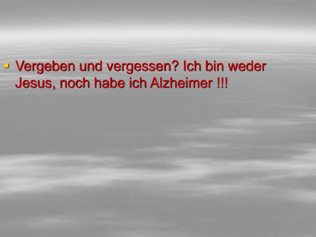 Vergeben und vergessen Ich bin weder Jesus, noch habe ich Alzheimer !!!