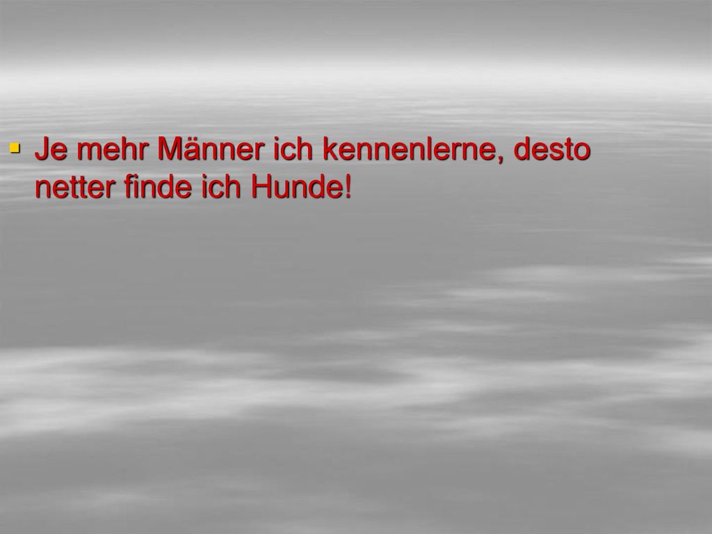 Je mehr Männer ich kennenlerne, desto netter finde ich Hunde!