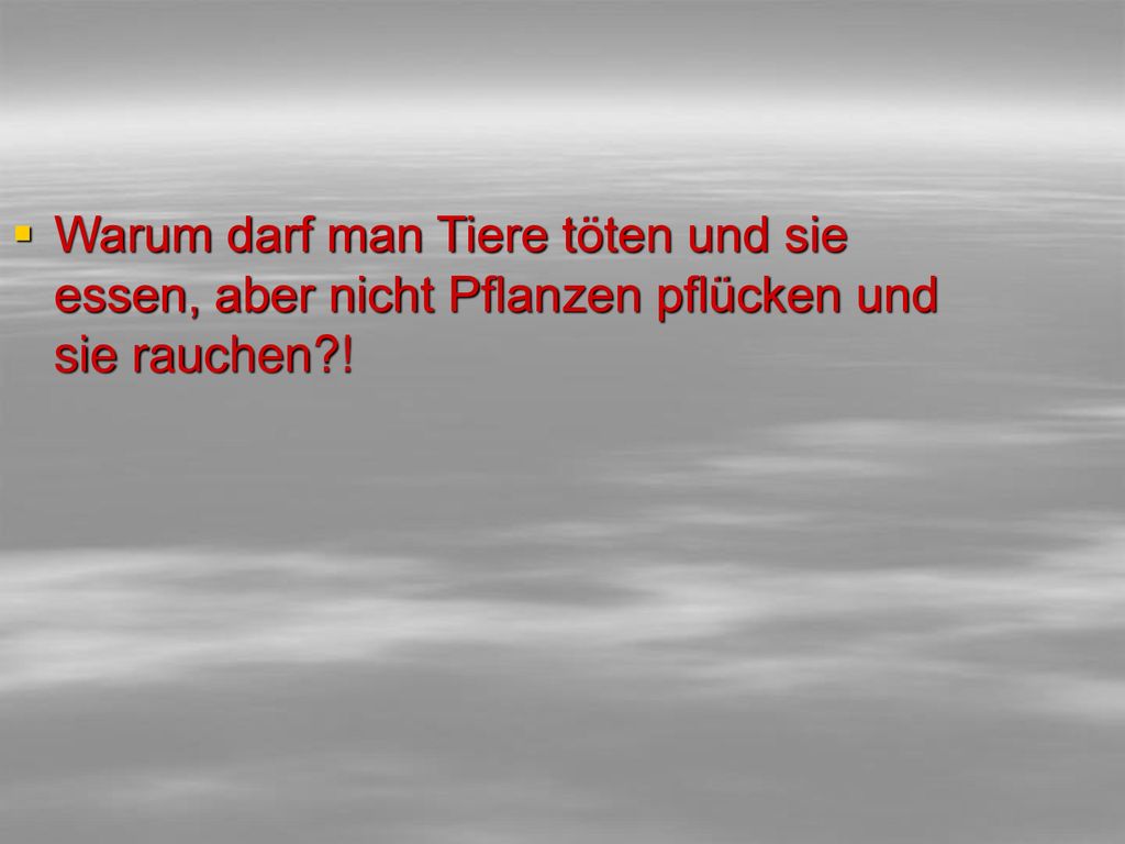 Warum darf man Tiere töten und sie essen, aber nicht Pflanzen pflücken und sie rauchen !