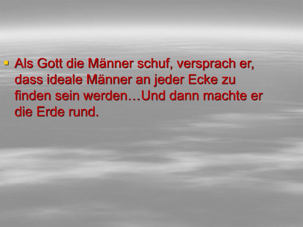 Als Gott die Männer schuf, versprach er, dass ideale Männer an jeder Ecke zu finden sein werden…Und dann machte er die Erde rund.
